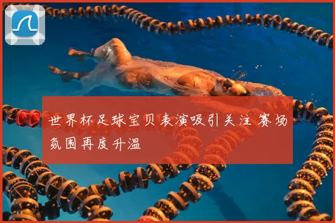 世界杯足球宝贝表演吸引关注 赛场氛围再度升温
