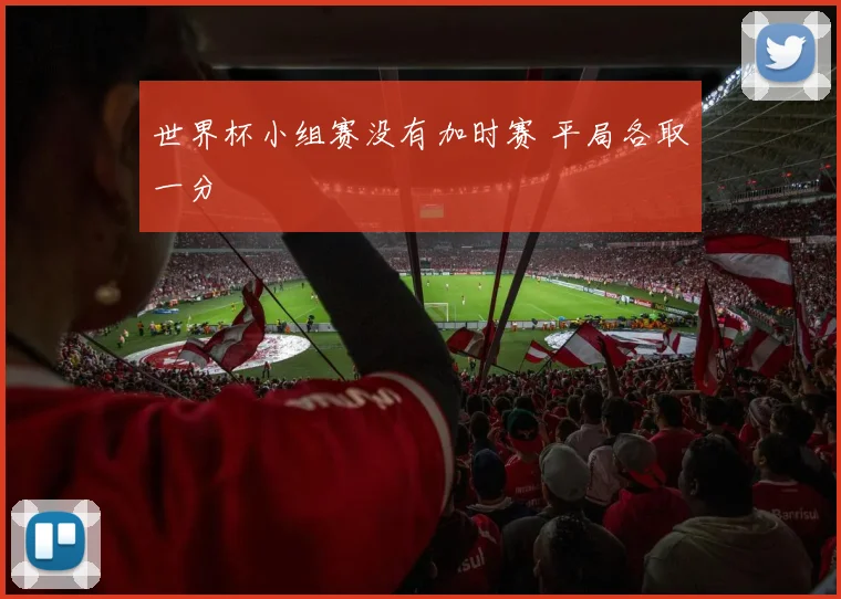 世界杯小组赛没有加时赛 平局各取一分