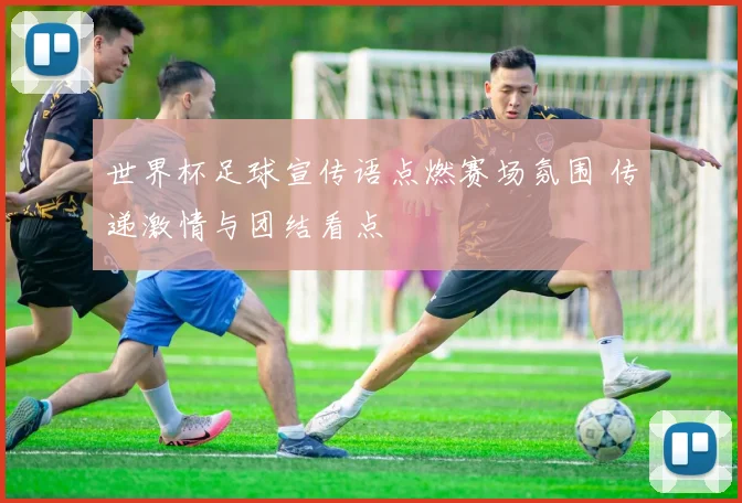 世界杯足球宣传语点燃赛场氛围 传递激情与团结看点