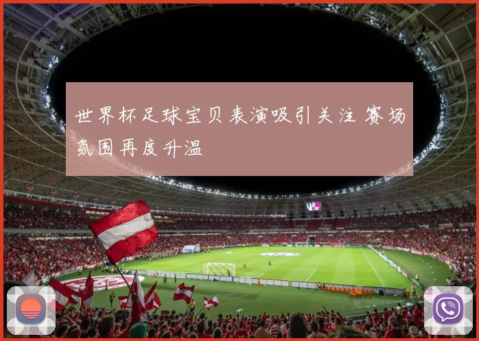 世界杯足球宝贝表演吸引关注 赛场氛围再度升温